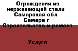 Ограждения из нержавеющей стали - Самарская обл., Самара г. Строительство и ремонт » Услуги   . Самарская обл.